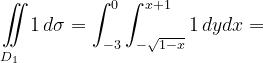 \dpi{120} \underset{D_{1}\; \; \; }{\iint_{\! }^{\! }}1\, d\sigma=\int_{-3}^{0}\int_{-\sqrt{1-x}}^{x+1}1\, dydx=